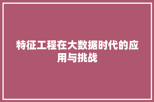 特征工程在大数据时代的应用与挑战