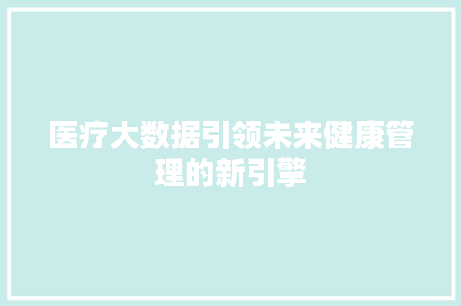 医疗大数据引领未来健康管理的新引擎