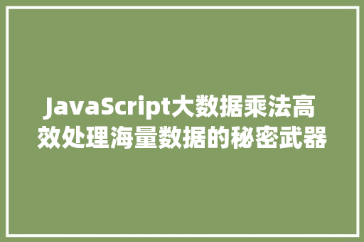 JavaScript大数据乘法高效处理海量数据的秘密武器