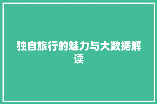 独自旅行的魅力与大数据解读  第1张