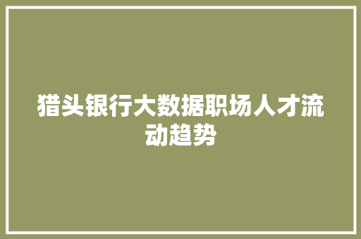 猎头银行大数据职场人才流动趋势