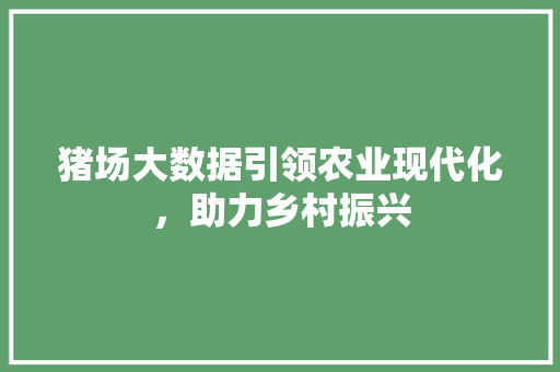 猪场大数据引领农业现代化，助力乡村振兴