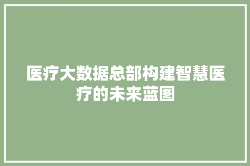 医疗大数据总部构建智慧医疗的未来蓝图  第1张