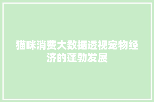 猫咪消费大数据透视宠物经济的蓬勃发展