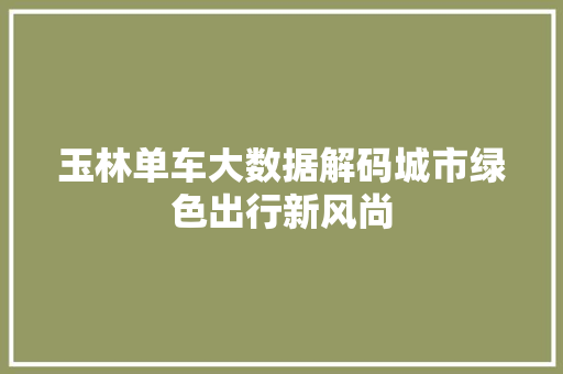 玉林单车大数据解码城市绿色出行新风尚