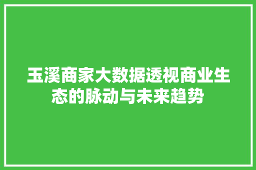 玉溪商家大数据透视商业生态的脉动与未来趋势