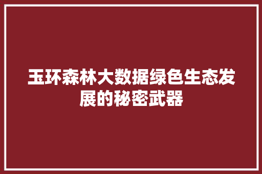 玉环森林大数据绿色生态发展的秘密武器  第1张