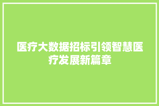 医疗大数据招标引领智慧医疗发展新篇章  第1张