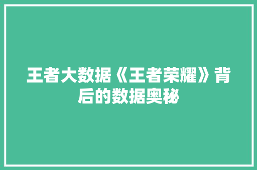 王者大数据《王者荣耀》背后的数据奥秘