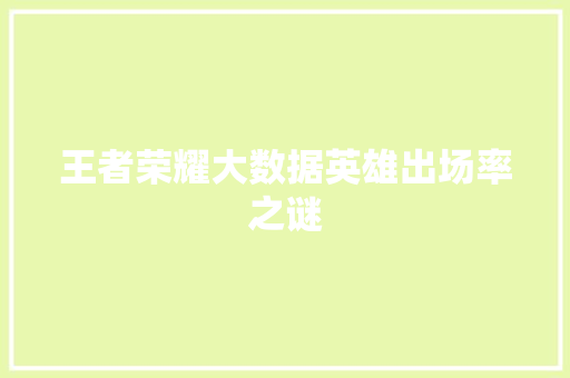王者荣耀大数据英雄出场率之谜