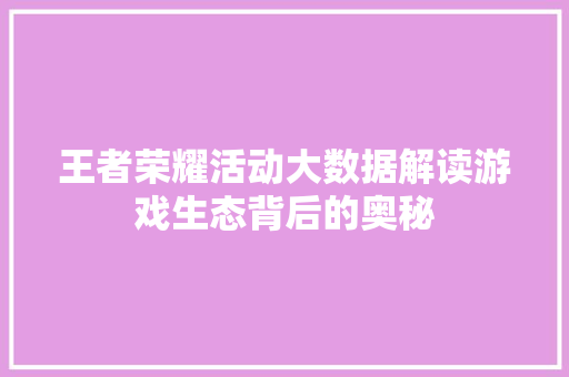 王者荣耀活动大数据解读游戏生态背后的奥秘
