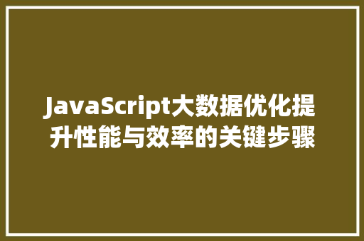 JavaScript大数据优化提升性能与效率的关键步骤