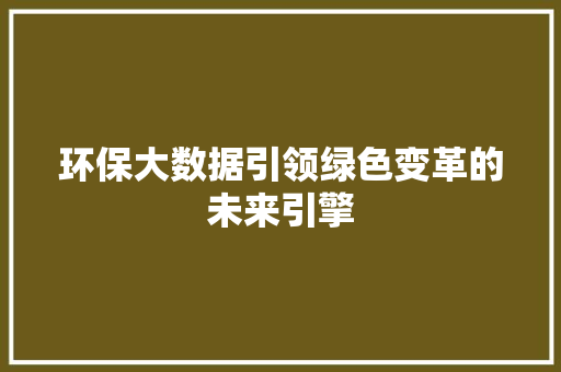 环保大数据引领绿色变革的未来引擎  第1张