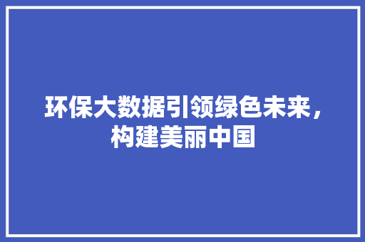 环保大数据引领绿色未来，构建美丽中国  第1张