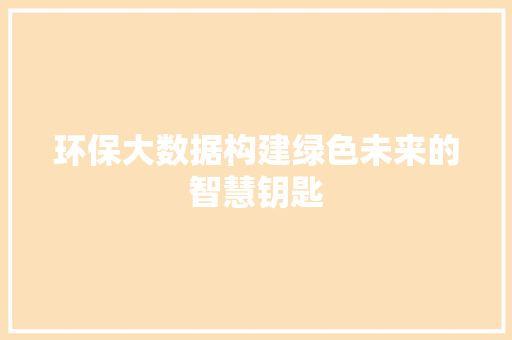 环保大数据构建绿色未来的智慧钥匙  第1张