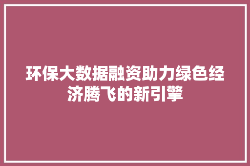 环保大数据融资助力绿色经济腾飞的新引擎  第1张