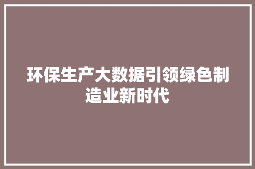 环保生产大数据引领绿色制造业新时代