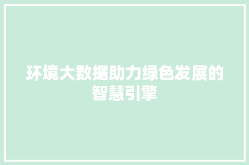 环境大数据助力绿色发展的智慧引擎