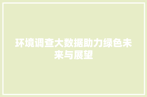 环境调查大数据助力绿色未来与展望