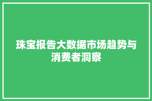 珠宝报告大数据市场趋势与消费者洞察