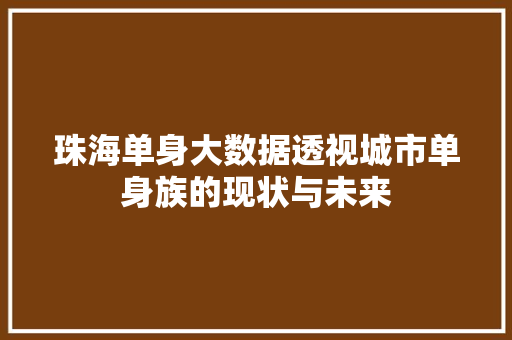 珠海单身大数据透视城市单身族的现状与未来