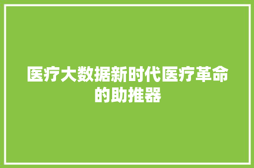 医疗大数据新时代医疗革命的助推器