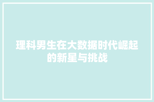 理科男生在大数据时代崛起的新星与挑战
