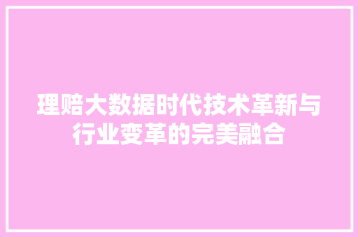 理赔大数据时代技术革新与行业变革的完美融合