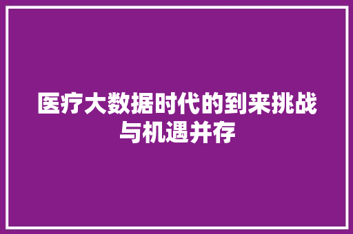 医疗大数据时代的到来挑战与机遇并存  第1张