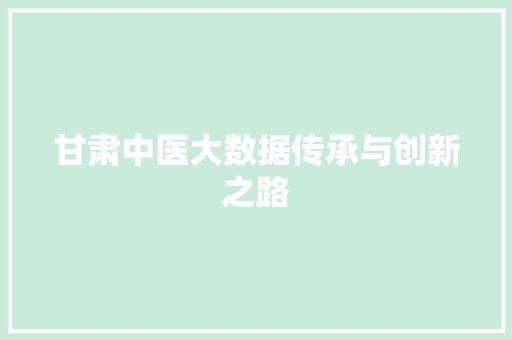 甘肃中医大数据传承与创新之路