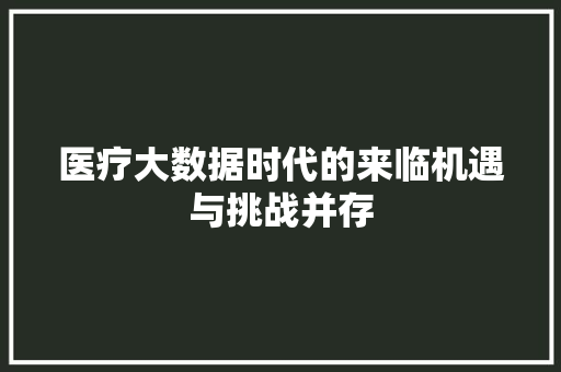 医疗大数据时代的来临机遇与挑战并存  第1张