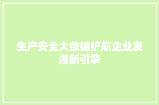 生产安全大数据护航企业发展新引擎  第1张
