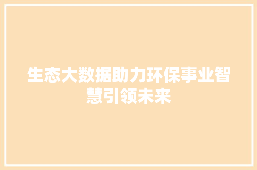 生态大数据助力环保事业智慧引领未来  第1张