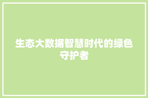 生态大数据智慧时代的绿色守护者  第1张