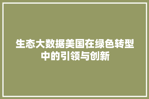 生态大数据美国在绿色转型中的引领与创新  第1张