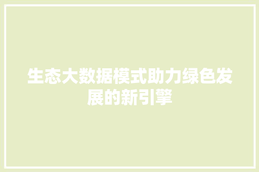 生态大数据模式助力绿色发展的新引擎  第1张
