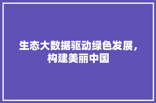 生态大数据驱动绿色发展，构建美丽中国