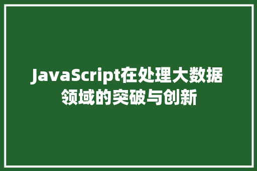 JavaScript在处理大数据领域的突破与创新