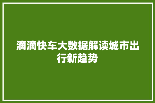 滴滴快车大数据解读城市出行新趋势  第1张