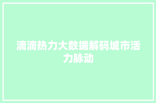 滴滴热力大数据解码城市活力脉动