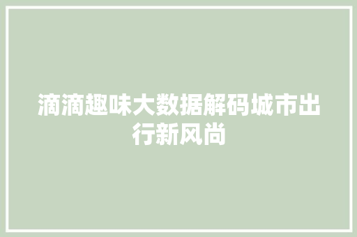 滴滴趣味大数据解码城市出行新风尚  第1张