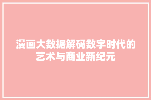 漫画大数据解码数字时代的艺术与商业新纪元