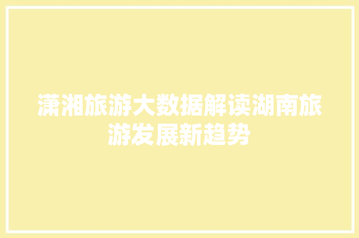 潇湘旅游大数据解读湖南旅游发展新趋势