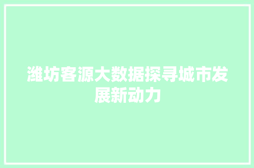 潍坊客源大数据探寻城市发展新动力