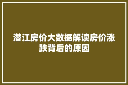 潜江房价大数据解读房价涨跌背后的原因  第1张