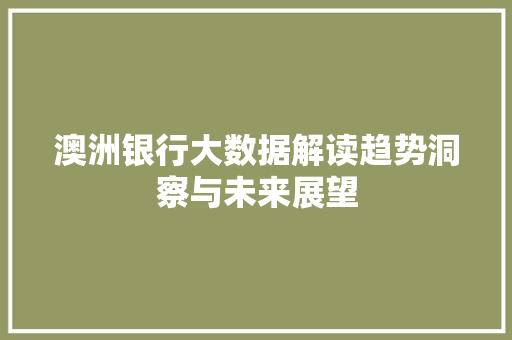澳洲银行大数据解读趋势洞察与未来展望  第1张