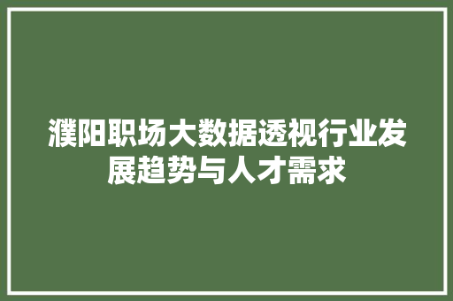 濮阳职场大数据透视行业发展趋势与人才需求  第1张