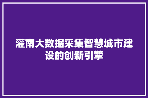 灌南大数据采集智慧城市建设的创新引擎  第1张