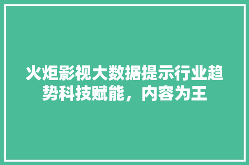火炬影视大数据提示行业趋势科技赋能，内容为王