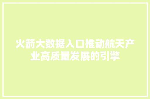 火箭大数据入口推动航天产业高质量发展的引擎